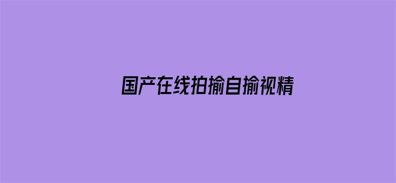 >国产在线拍揄自揄视精品横幅海报图